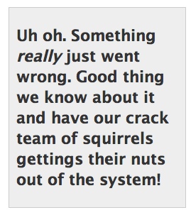 A text dialogue from a web page showing "Uh oh. Something really just went wrong. Good thing we know about it and have our crack team of squirrels getting their nuts out of the system!"